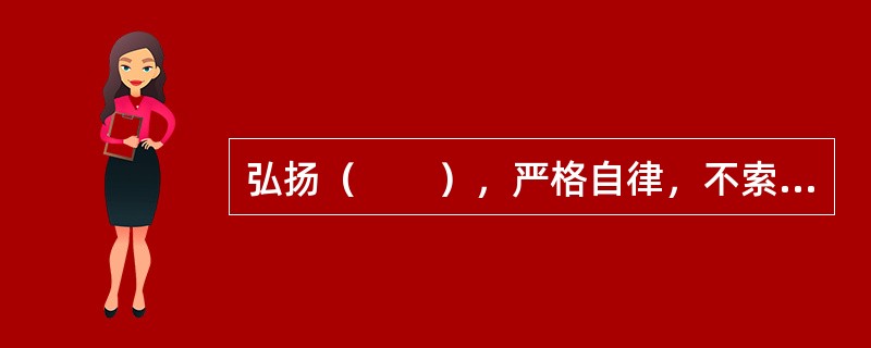 弘扬（　　），严格自律，不索取和非法收受患者财物，不利用执业之便谋取不正当利益。
