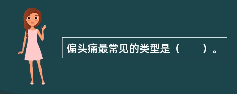 偏头痛最常见的类型是（　　）。