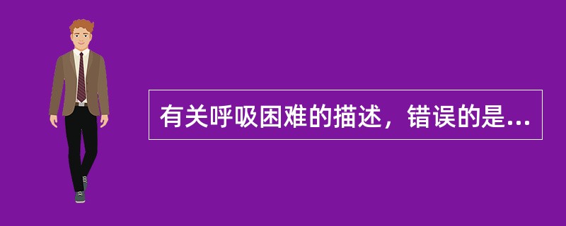 有关呼吸困难的描述，错误的是（　　）。