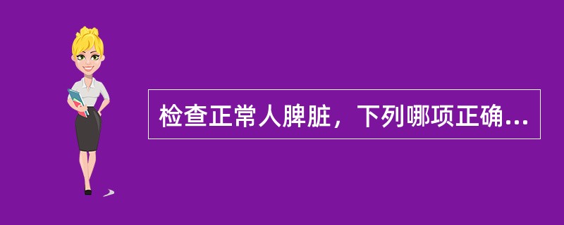 检查正常人脾脏，下列哪项正确？（　　）