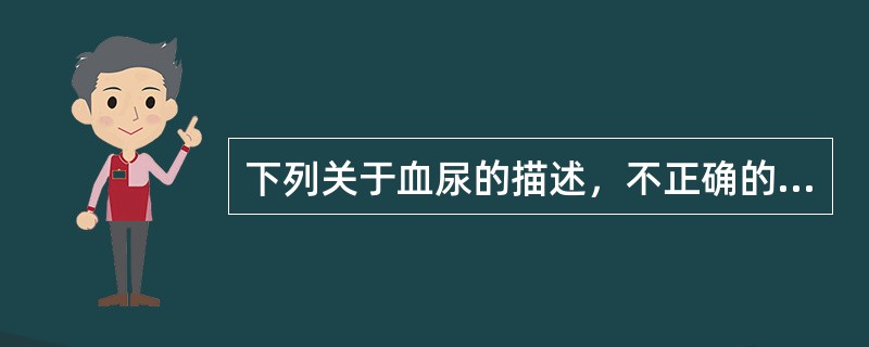 下列关于血尿的描述，不正确的是（　　）。