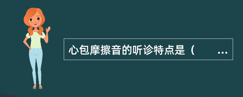 心包摩擦音的听诊特点是（　　）。