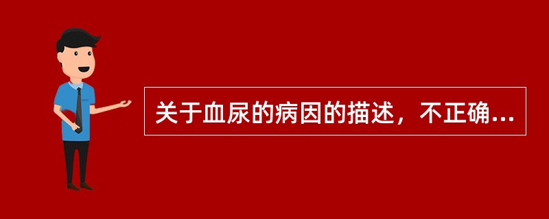 关于血尿的病因的描述，不正确的是（　　）。