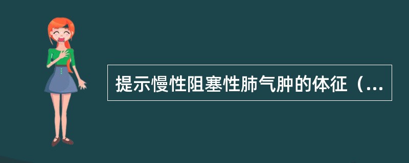 提示慢性阻塞性肺气肿的体征（　　）。