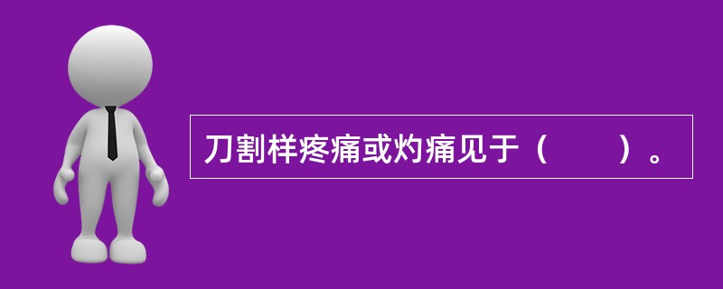 刀割样疼痛或灼痛见于（　　）。