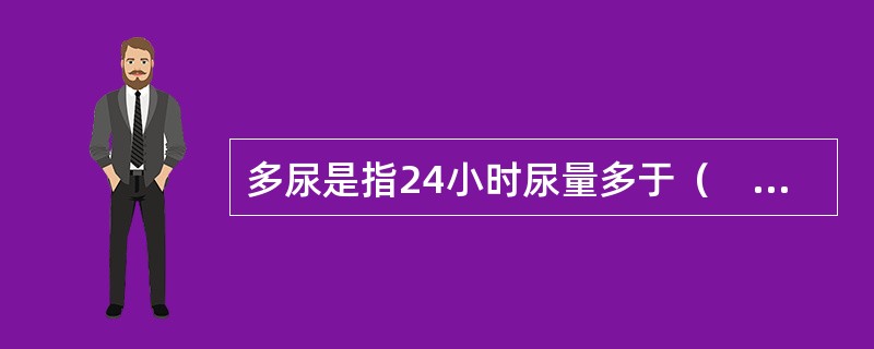 多尿是指24小时尿量多于（　　）。