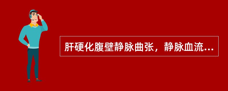 肝硬化腹壁静脉曲张，静脉血流回流方向为（　　）。