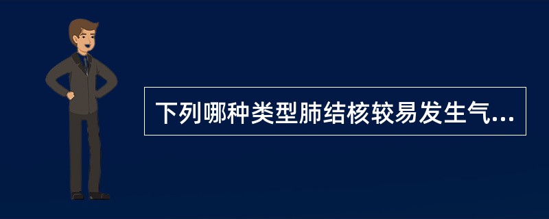 下列哪种类型肺结核较易发生气胸？（　　）