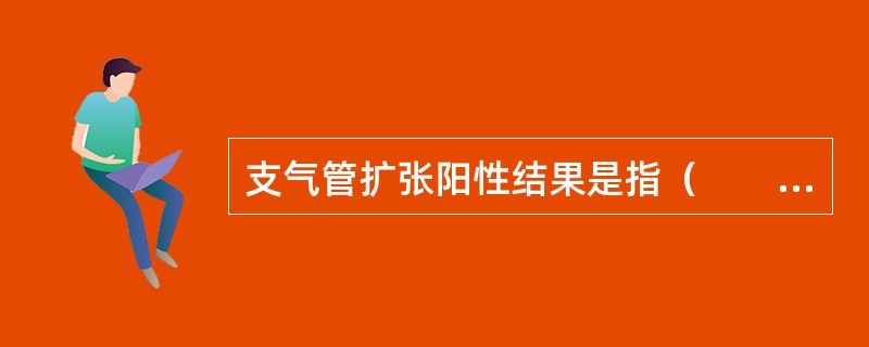 支气管扩张阳性结果是指（　　）。