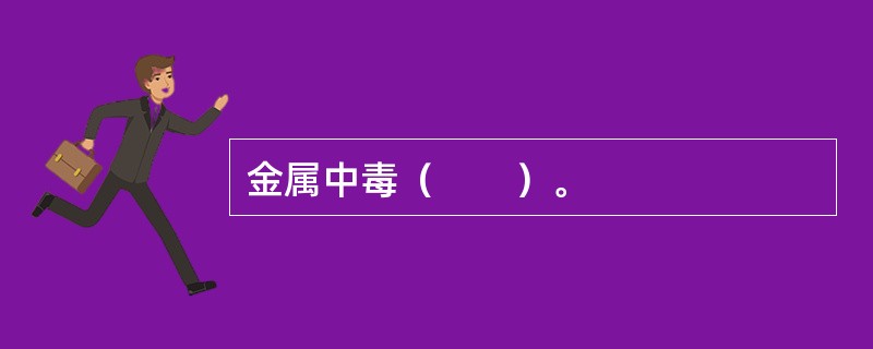 金属中毒（　　）。
