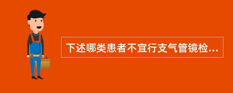 下述哪类患者不宜行支气管镜检查？（　　）