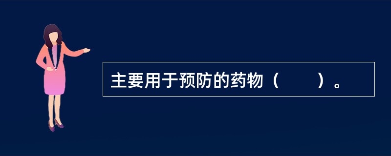 主要用于预防的药物（　　）。