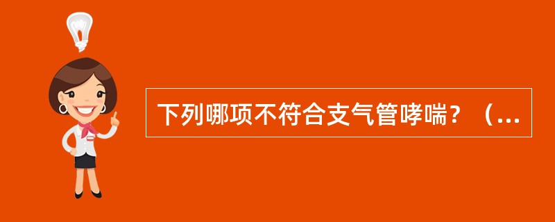 下列哪项不符合支气管哮喘？（　　）