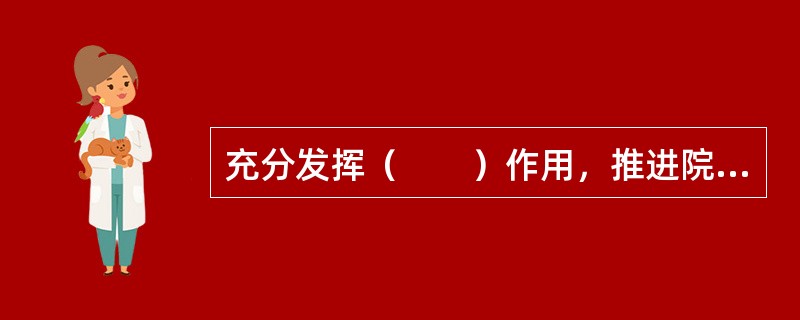 充分发挥（　　）作用，推进院务公开，尊重员工民主权利。