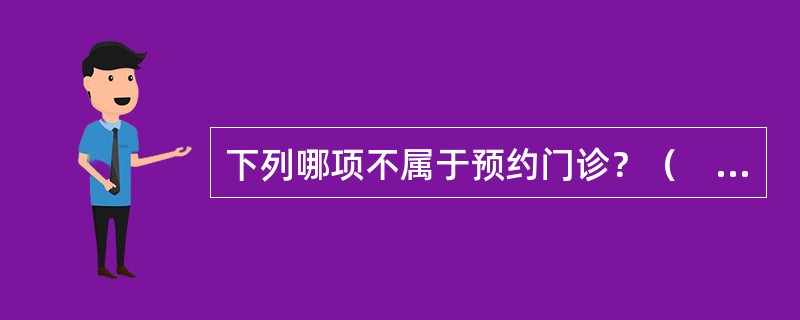 下列哪项不属于预约门诊？（　　）