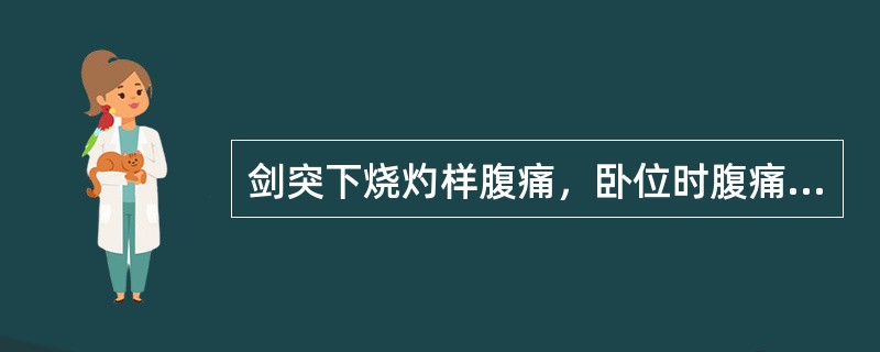 剑突下烧灼样腹痛，卧位时腹痛加重，直立位减轻（　　）。