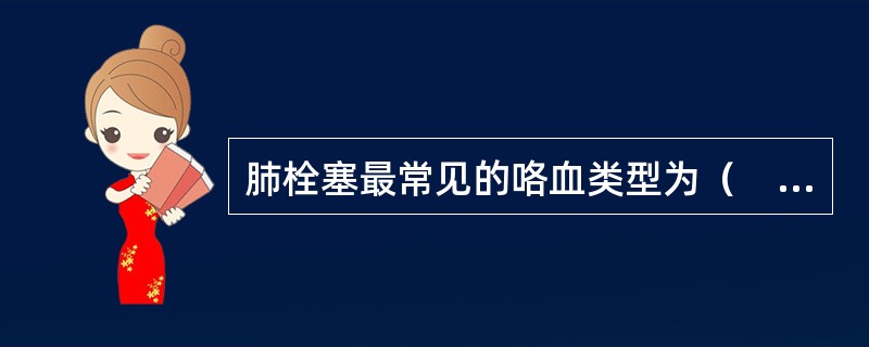 肺栓塞最常见的咯血类型为（　　）。