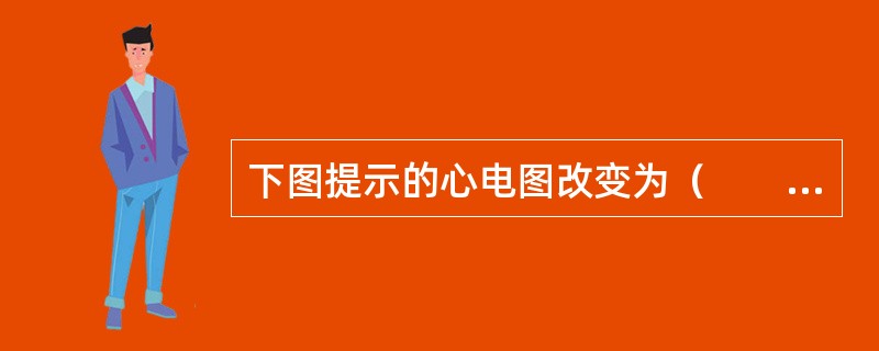 下图提示的心电图改变为（　　）。<br /><img src="https://img.zhaotiba.com/fujian/20220820/iwnjhkbucy2.p