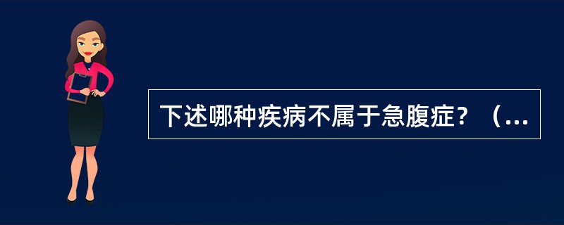 下述哪种疾病不属于急腹症？（　　）