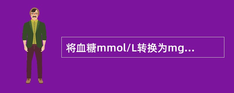 将血糖mmol/L转换为mg/dL的换算系数是乘以（　　）。