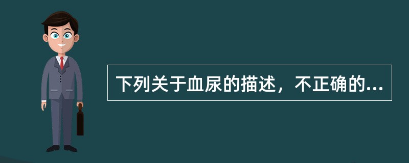 下列关于血尿的描述，不正确的是（　　）。