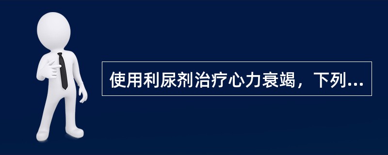 使用利尿剂治疗心力衰竭，下列哪项是错误的？（　　）