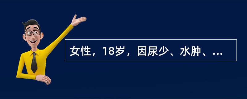 女性，18岁，因尿少、水肿、头晕、腰痛一周入院，血压140/100mmHg，血红蛋白120g/L，血清白蛋白40g/L，尿蛋白（++），白细胞3～4个/HP，红细胞10～15个/HP，血尿素氮8.3m