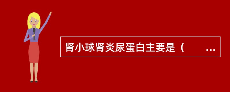 肾小球肾炎尿蛋白主要是（　　）。