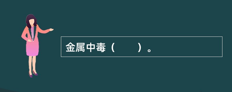 金属中毒（　　）。
