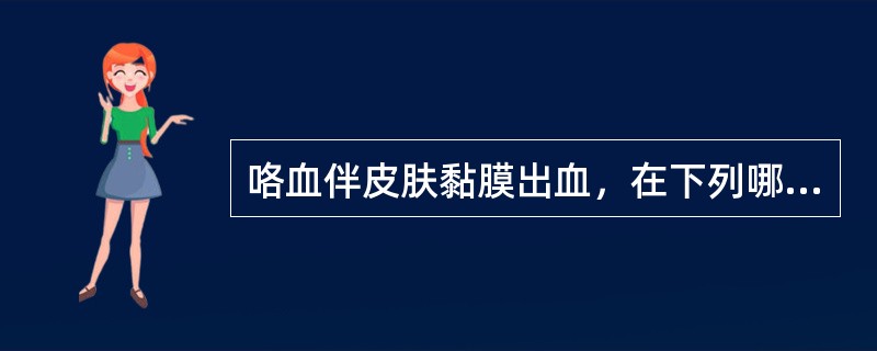 咯血伴皮肤黏膜出血，在下列哪种疾病不常见（　　）。