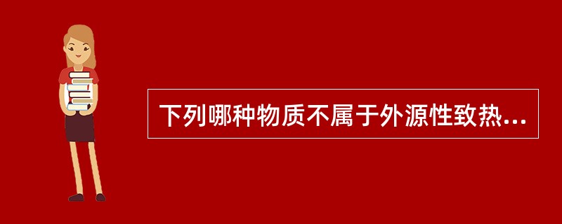 下列哪种物质不属于外源性致热原？（　　）