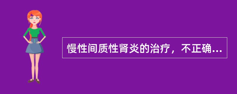 慢性间质性肾炎的治疗，不正确的是（　　）。