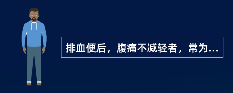 排血便后，腹痛不减轻者，常为（　　）。