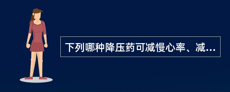 下列哪种降压药可减慢心率、减弱心肌收缩力、减少心排血量、降低血浆肾素活性？（　　）