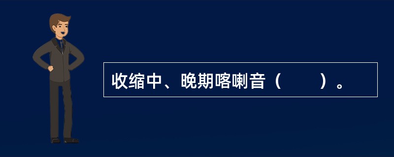 收缩中、晚期喀喇音（　　）。