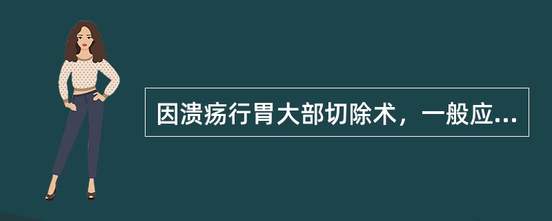 因溃疡行胃大部切除术，一般应切除的胃容积为（　　）。