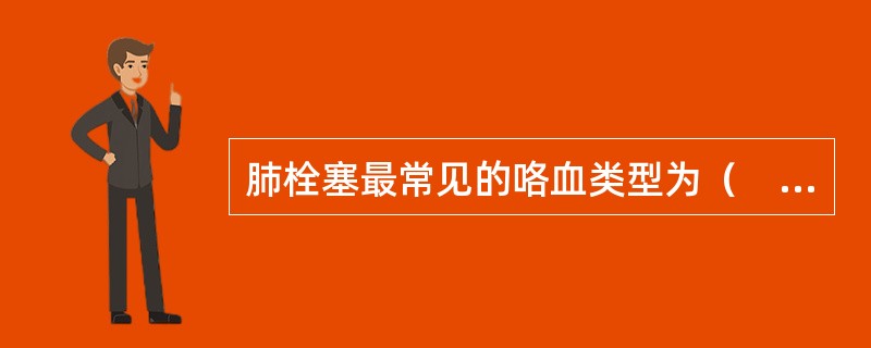 肺栓塞最常见的咯血类型为（　　）。