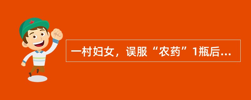 一村妇女，误服“农药”1瓶后，出现恶心、呕吐、腹痛、多汗、流涎、大小便失禁、面、眼睑、舌、四肢和全身横纹肌肌纤维颤动，查体：心跳减慢、瞳孔缩小。<p>恶心、呕吐、腹痛、多汗、流涎、大小便失