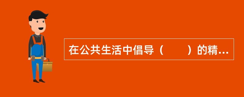 在公共生活中倡导（　　）的精神是社会主义道德建设的核心和原则在公共生活领域的体现的，也是人道主义的要求。