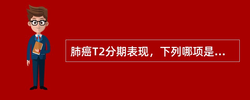 肺癌T2分期表现，下列哪项是不正确的？（　　）