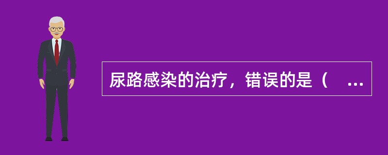 尿路感染的治疗，错误的是（　　）。