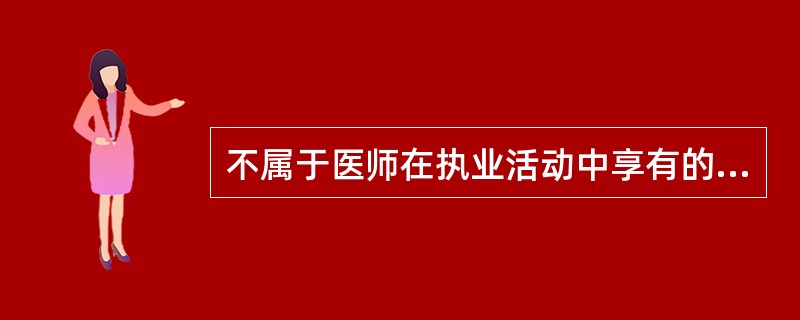 不属于医师在执业活动中享有的权利有（　　）。