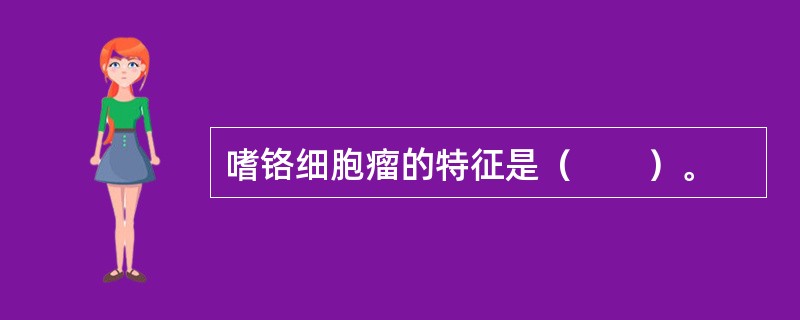 嗜铬细胞瘤的特征是（　　）。