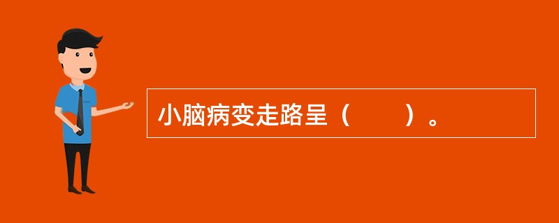 小脑病变走路呈（　　）。