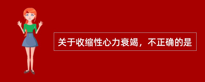 关于收缩性心力衰竭，不正确的是