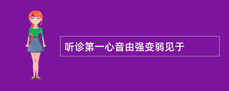 听诊第一心音由强变弱见于