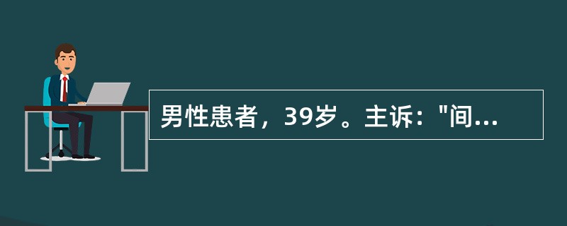 男性患者，39岁。主诉："间断腹痛、腹泻10余年，加重伴有黏液脓血便1年"入院。该患者10余年前开始出现间断腹泻，最多每日排黄色不成形便3～4次，伴有下腹痛，便后腹痛缓解，未予系统