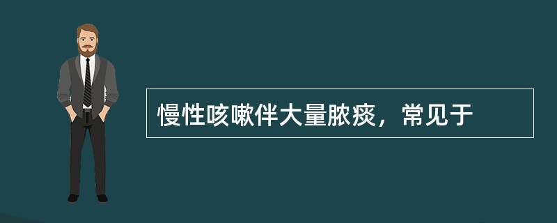 慢性咳嗽伴大量脓痰，常见于