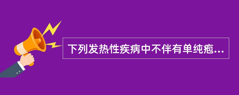 下列发热性疾病中不伴有单纯疱疹的是