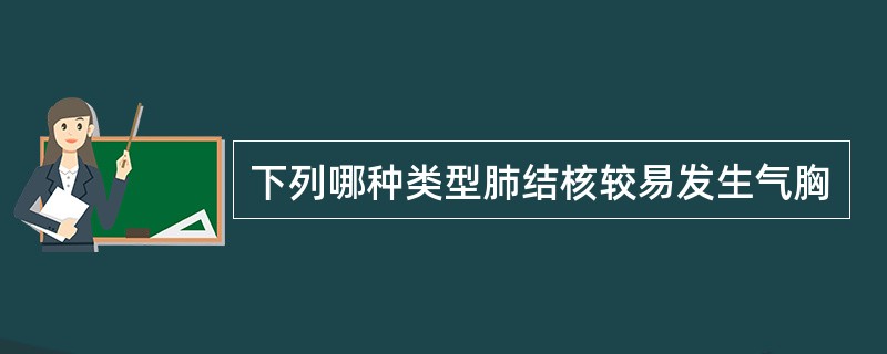 下列哪种类型肺结核较易发生气胸